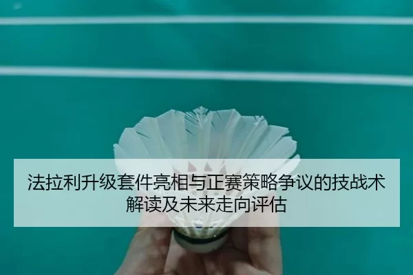 法拉利升级套件亮相与正赛策略争议的技战术解读及未来走向评估